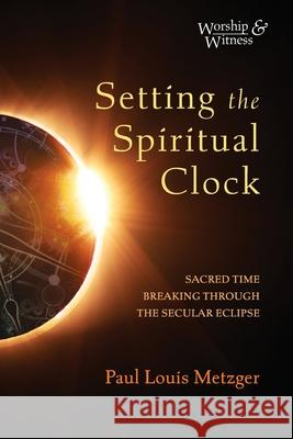 Setting the Spiritual Clock Paul Louis Metzger 9781725258709 Cascade Books