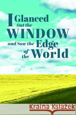 I Glanced Out the Window and Saw the Edge of the World Catherine Halsall 9781725258990