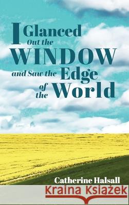 I Glanced Out the Window and Saw the Edge of the World Catherine Halsall 9781725259003