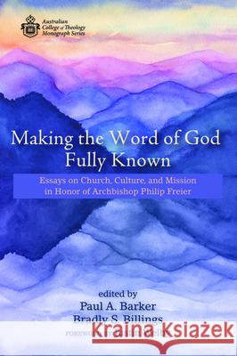 Making the Word of God Fully Known: Essays on Church, Culture, and Mission in Honor of Archbishop Philip Freier Paul A. Barker Bradly S. Billings Justin Welby 9781725259089 Wipf & Stock Publishers