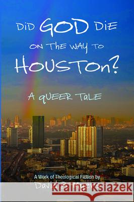 Did God Die on the Way to Houston? A Queer Tale David B. Myers 9781725259508