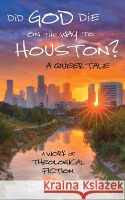 Did God Die on the Way to Houston? A Queer Tale David B. Myers 9781725259515