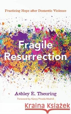 Fragile Resurrection Ashley E. Theuring Nancy Pineda-Madrid 9781725260092