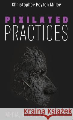 Pixilated Practices Christopher Peyton Miller 9781725260214 Wipf & Stock Publishers