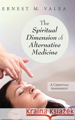 The Spiritual Dimension of Alternative Medicine Ernest M. Valea 9781725260498 Resource Publications (CA)