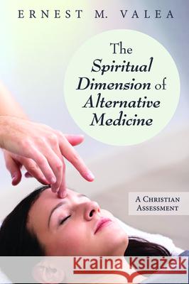 The Spiritual Dimension of Alternative Medicine Ernest M. Valea 9781725260504 Resource Publications (CA)