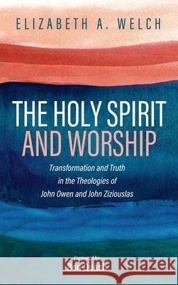 The Holy Spirit and Worship: Transformation and Truth in the Theologies of John Owen and John Zizioulas Welch, Elizabeth A. 9781725261105 Pickwick Publications