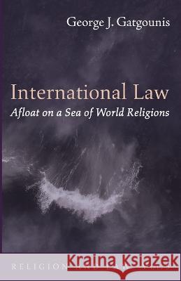 International Law Afloat on a Sea of World Religions George J Gatgounis 9781725261280 Wipf & Stock Publishers