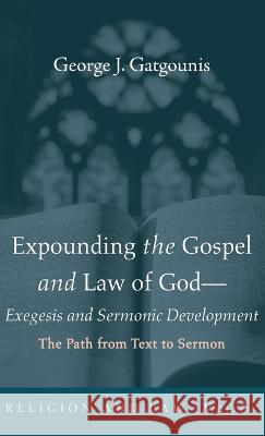 Expounding the Gospel and Law of God-Exegesis and Sermonic Development George J. Gatgounis 9781725261341 Wipf & Stock Publishers