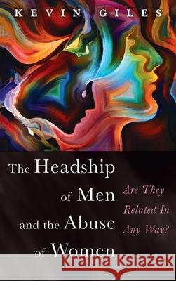 The Headship of Men and the Abuse of Women Kevin Giles 9781725261372