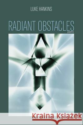 Radiant Obstacles: Poems Luke Hankins 9781725262089 Wipf & Stock Publishers