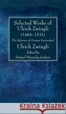 Selected Works of Huldreich Zwingli Ulrich Zwingli Samuel MacAuley Jackson 9781725265547
