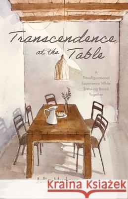 Transcendence at the Table: A Transfigurational Experience While Breaking Bread Together Hurlow, Julia 9781725266803 Wipf & Stock Publishers