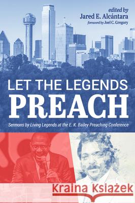 Let the Legends Preach: Sermons by Living Legends at the E. K. Bailey Preaching Conference Alc Joel C. Gregory 9781725266896