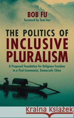 The Politics of Inclusive Pluralism Bob Fu Tom Farr 9781725267510 Pickwick Publications