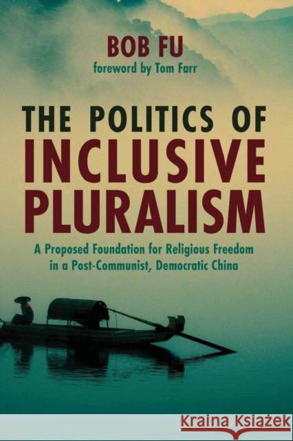 The Politics of Inclusive Pluralism Bob Fu Tom Farr 9781725267534 Pickwick Publications