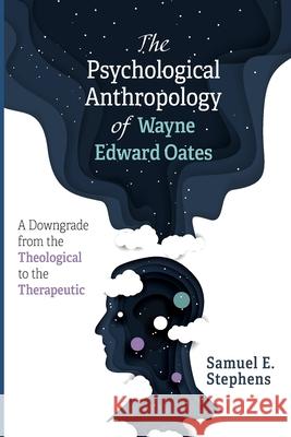 The Psychological Anthropology of Wayne Edward Oates: A Downgrade from the Theological to the Therapeutic Stephens, Samuel E. 9781725268395 Wipf & Stock Publishers