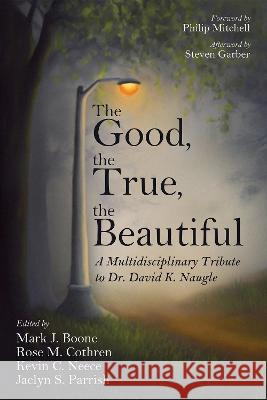 The Good, the True, the Beautiful Mark J. Boone Rose M. Cothren Kevin C. Neece 9781725268876 Pickwick Publications