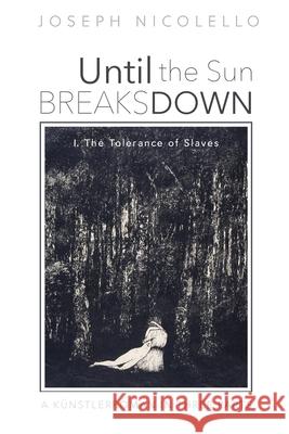 Until the Sun Breaks Down: I. The Tolerance of Slaves Nicolello, Joseph 9781725269743 Resource Publications (CA)