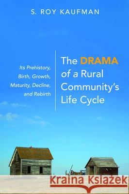 The Drama of a Rural Community's Life Cycle S. Roy Kaufman 9781725269897 Wipf & Stock Publishers