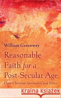 Reasonable Faith for a Post-Secular Age William Greenway 9781725270459