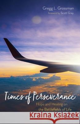 Times of Perseverance: Hope and Healing on the Battlefields of Life Grossman, Gregg L. 9781725270596