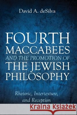 Fourth Maccabees and the Promotion of the Jewish Philosophy David A. deSilva 9781725270688