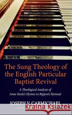 The Sung Theology of the English Particular Baptist Revival Joseph V. Carmichael Michael A. G. Haykin 9781725270831 Pickwick Publications