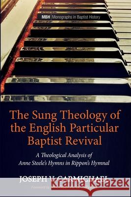 The Sung Theology of the English Particular Baptist Revival Joseph V. Carmichael Michael A. G. Haykin 9781725270848 Pickwick Publications
