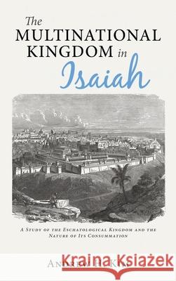 The Multinational Kingdom in Isaiah Andrew H. Kim 9781725270930 Wipf & Stock Publishers