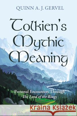 Tolkien's Mythic Meaning: Personal Encounters Through the Lord of the Rings Quinn A. J. Gervel 9781725271999 Pickwick Publications
