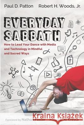 Everyday Sabbath: How to Lead Your Dance with Media and Technology in Mindful and Sacred Ways Paul D. Patton Robert H. Woods Nathan Foster 9781725272774 Cascade Books