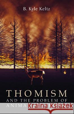 Thomism and the Problem of Animal Suffering B. Kyle Keltz 9781725272804 Wipf & Stock Publishers