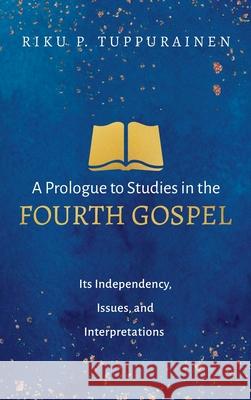 A Prologue to Studies in the Fourth Gospel Riku P. Tuppurainen 9781725273108 Wipf & Stock Publishers