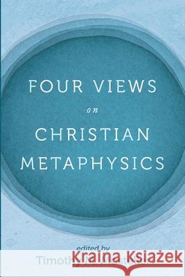 Four Views on Christian Metaphysics Timothy M. Mosteller Samuel Welbaum Timothy Lee Jacobs 9781725273306 Cascade Books