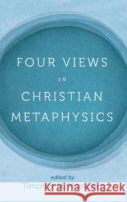 Four Views on Christian Metaphysics Timothy M. Mosteller Samuel Welbaum Timothy Lee Jacobs 9781725273313 Cascade Books