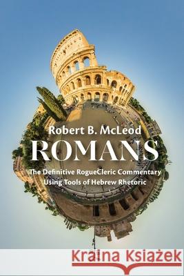 Romans: The Definitive RogueCleric Commentary Using Tools of Hebrew Rhetoric McLeod, Robert B. 9781725273931 Wipf & Stock Publishers
