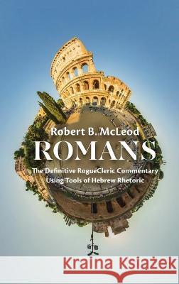 Romans: The Definitive RogueCleric Commentary Using Tools of Hebrew Rhetoric McLeod, Robert B. 9781725273948 Wipf & Stock Publishers