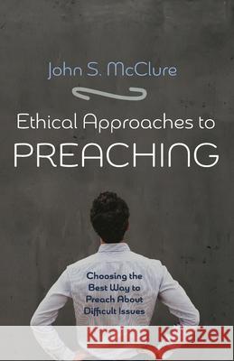Ethical Approaches to Preaching John S. McClure 9781725274532