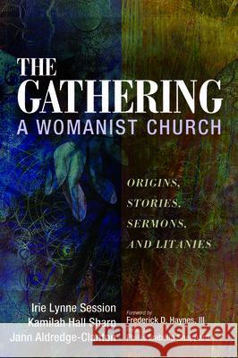 The Gathering, A Womanist Church Irie Lynne Session Kamilah Hal Jann Aldredge-Clanton 9781725274624 Wipf & Stock Publishers