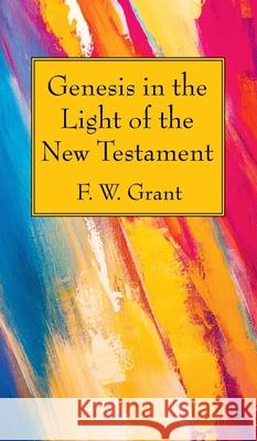 Genesis in the Light of the New Testament F. W. Grant 9781725275669 Wipf & Stock Publishers