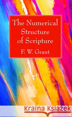 The Numerical Structure of Scripture F. W. Grant 9781725275683 Wipf & Stock Publishers