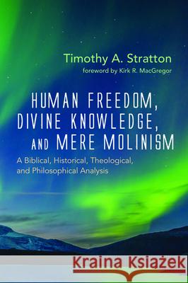 Human Freedom, Divine Knowledge, and Mere Molinism Timothy A. Stratton Kirk R. MacGregor 9781725276116 Wipf & Stock Publishers