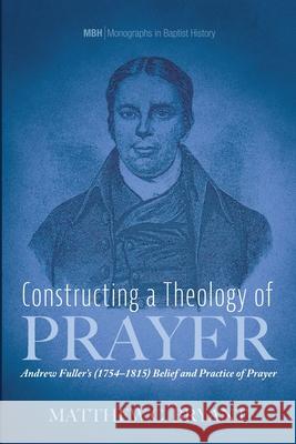 Constructing a Theology of Prayer Matthew C. Bryant 9781725276383 Pickwick Publications