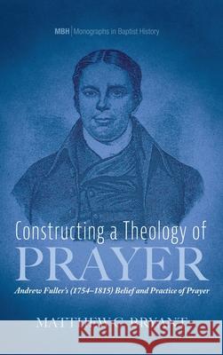 Constructing a Theology of Prayer Matthew C. Bryant 9781725276390 Pickwick Publications