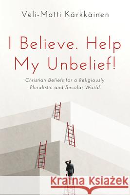 I Believe. Help My Unbelief!: Christian Beliefs for a Religiously Pluralistic and Secular World Veli-Matti K?rkk?inen 9781725276673