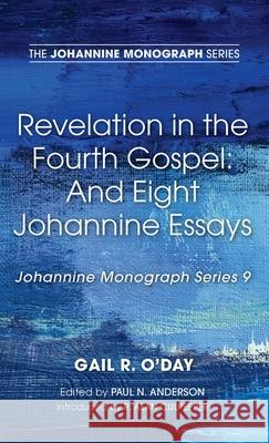 Revelation in the Fourth Gospel: And Eight Johannine Essays Gail R. O'Day Paul N. Anderson R. Alan Culpepper 9781725277366 Wipf & Stock Publishers