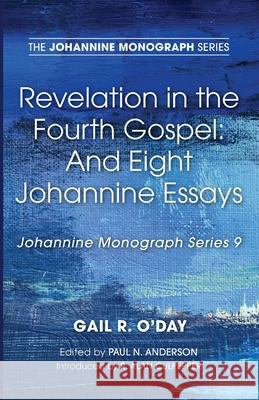 Revelation in the Fourth Gospel: And Eight Johannine Essays Gail R. O'Day Paul N. Anderson R. Alan Culpepper 9781725277373 Wipf & Stock Publishers