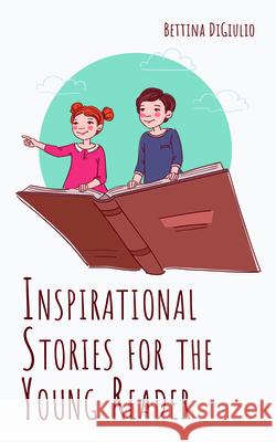 Inspirational Stories for the Young Reader Bettina Digiulio 9781725277403