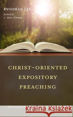 Christ-Oriented Expository Preaching Kyoohan Lee C. Eric Turner 9781725277663 Wipf & Stock Publishers